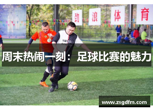周末热闹一刻：足球比赛的魅力