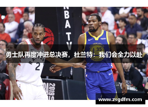 勇士队再度冲进总决赛，杜兰特：我们会全力以赴