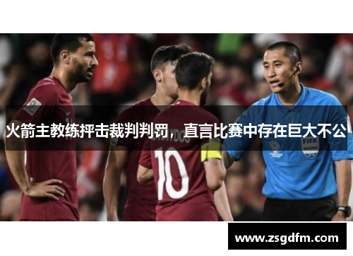 火箭主教练抨击裁判判罚，直言比赛中存在巨大不公
