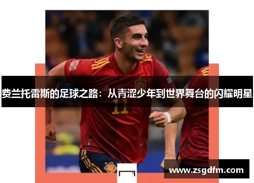费兰托雷斯的足球之路：从青涩少年到世界舞台的闪耀明星