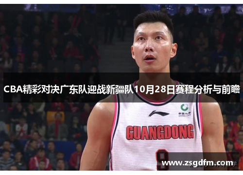 CBA精彩对决广东队迎战新疆队10月28日赛程分析与前瞻