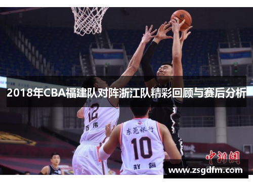 2018年CBA福建队对阵浙江队精彩回顾与赛后分析