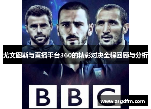 尤文图斯与直播平台360的精彩对决全程回顾与分析