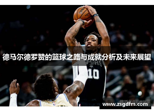 德马尔德罗赞的篮球之路与成就分析及未来展望